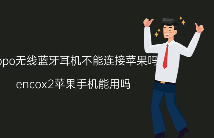 oppo无线蓝牙耳机不能连接苹果吗 encox2苹果手机能用吗？